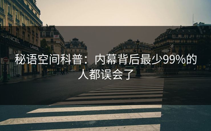 秘语空间科普：内幕背后最少99%的人都误会了