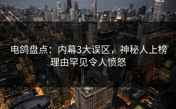 电鸽盘点：内幕3大误区，神秘人上榜理由罕见令人愤怒