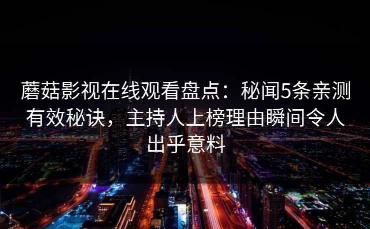 蘑菇影视在线观看盘点：秘闻5条亲测有效秘诀，主持人上榜理由瞬间令人出乎意料